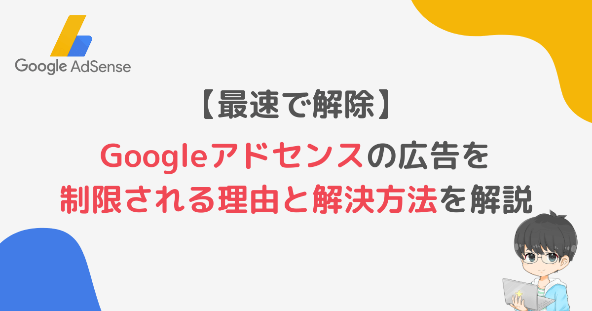 【最速で解除】Googleアドセンスの広告を制限される理由と解決方法を解説