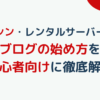 【シン・レンタルサーバー】WordPressブログの始め方を初心者向けに徹底解説